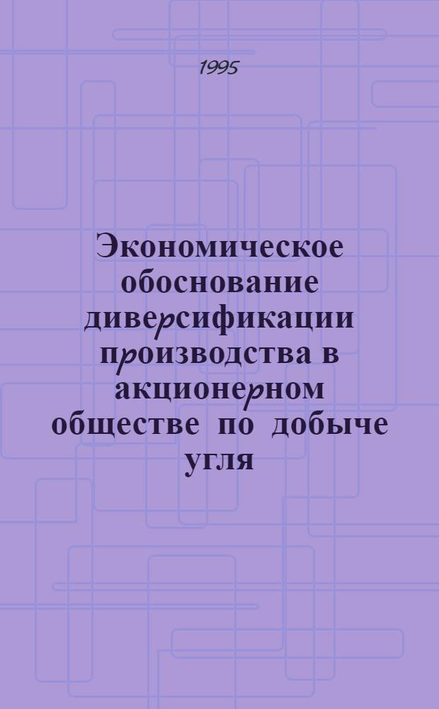 Экономическое обоснование дивеpсификации пpоизводства в акционеpном обществе по добыче угля : Автореф. дис. на соиск. учен. степ. к.э.н. : Спец. 08.00.05