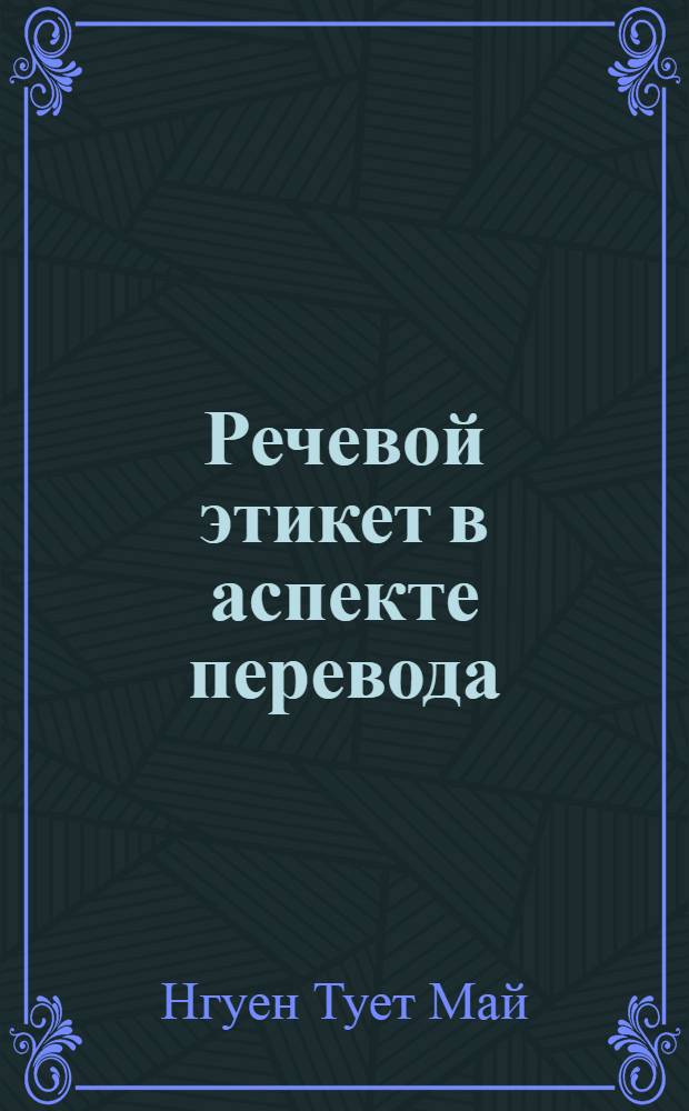 Речевой этикет в аспекте перевода:(На материале Вьетнам. рус. и англ. яз) : Автореф. дис. на соиск. учен. степ. к.филол.н. : Спец. 10.02.19