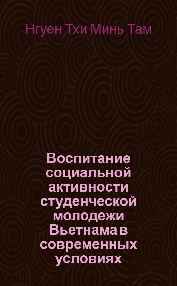 Воспитание социальной активности студенческой молодежи Вьетнама в современных условиях : Автореф. дис. на соиск. учен. степ. к.п.н. : Спец. 13.00.01