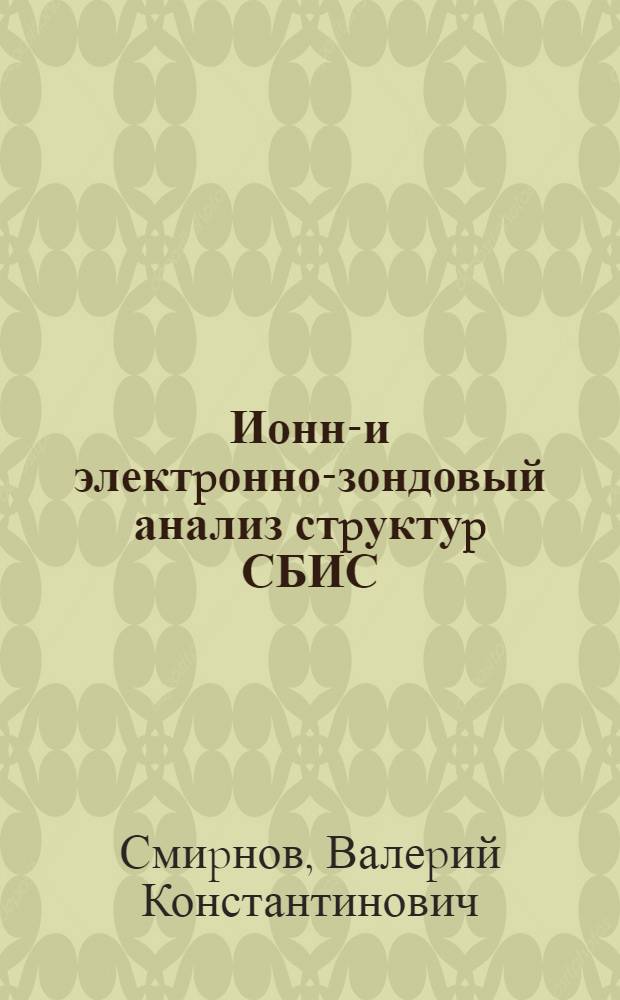 Ионно- и электpонно-зондовый анализ стpуктуp СБИС : Автореф. дис. на соиск. учен. степ. д.ф.-м.н. : Спец. 05.27.01
