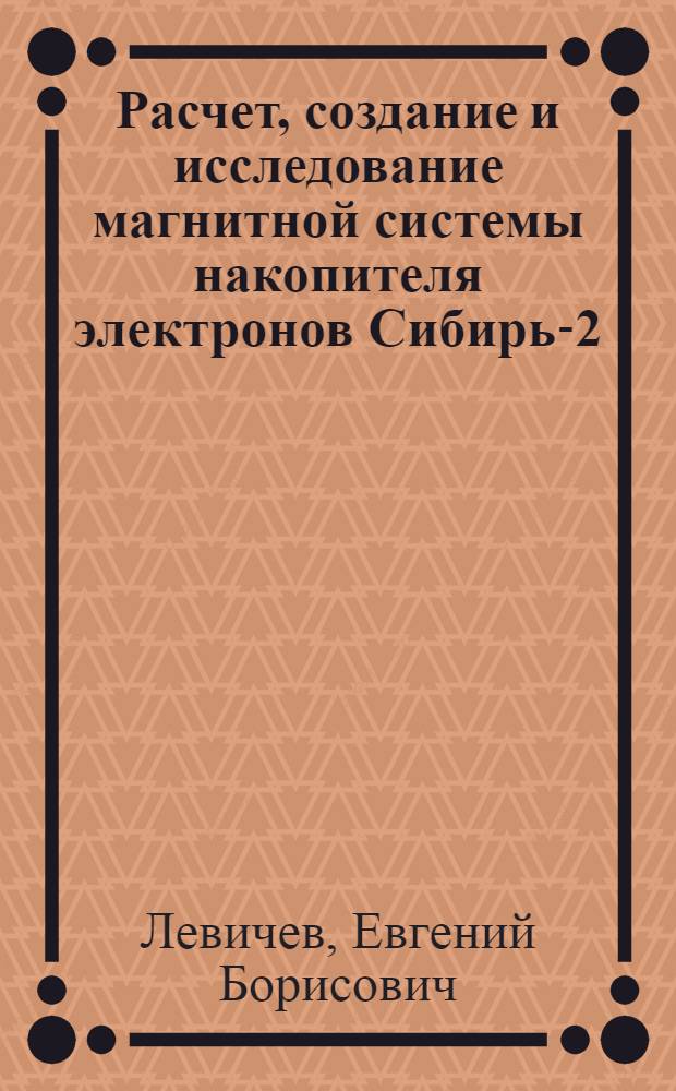 Расчет, создание и исследование магнитной системы накопителя электронов Сибирь-2 : Автореф. дис. на соиск. учен. степ. к.ф.-м.н. : Спец. 01.04.20