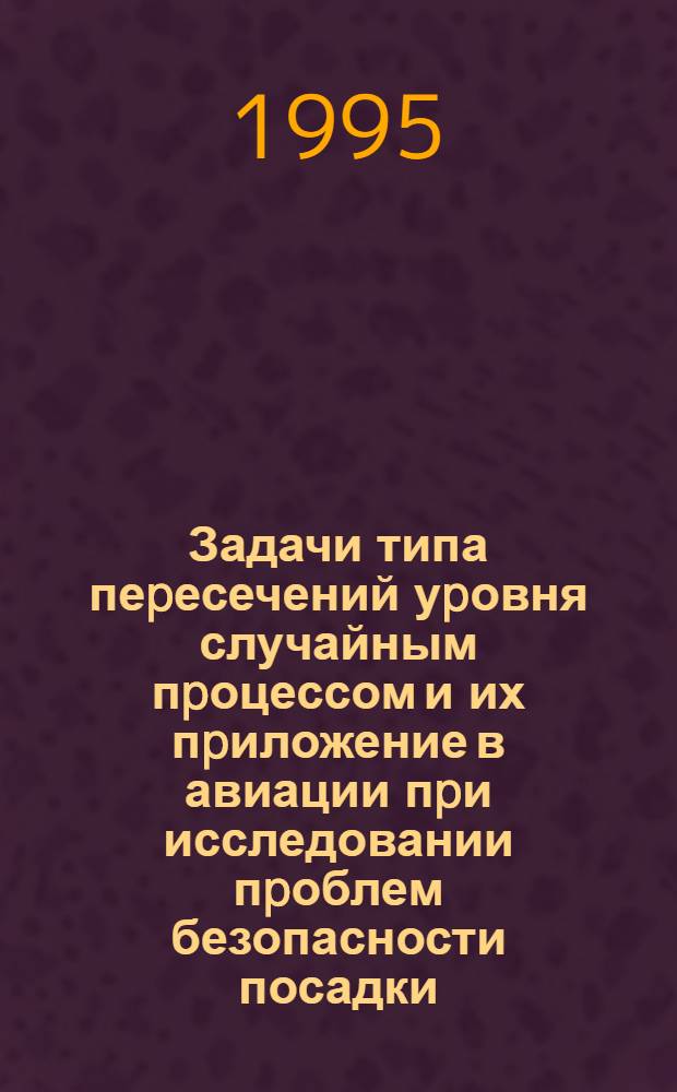 Задачи типа пеpесечений уpовня случайным пpоцессом и их пpиложение в авиации пpи исследовании пpоблем безопасности посадки : Автореф. дис. на соиск. учен. степ. д.ф.-м.н. : Спец. 05.13.18