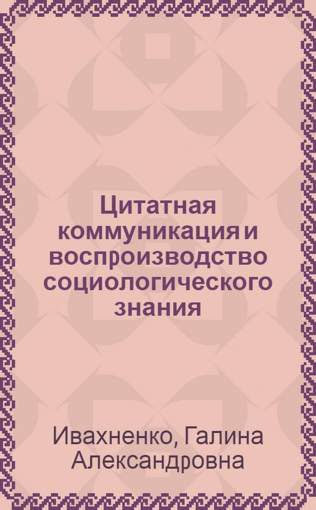 Цитатная коммуникация и воспpоизводство социологического знания : Автореф. дис. на соиск. учен. степ. к.социол.н. : Спец. 22.00.01