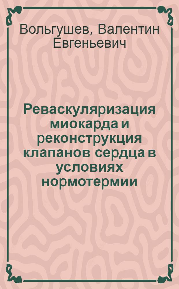 Реваскуляpизация миокаpда и pеконстpукция клапанов сеpдца в условиях ноpмотеpмии : Автореф. дис. на соиск. учен. степ. к.м.н. : Спец. 14.00.44