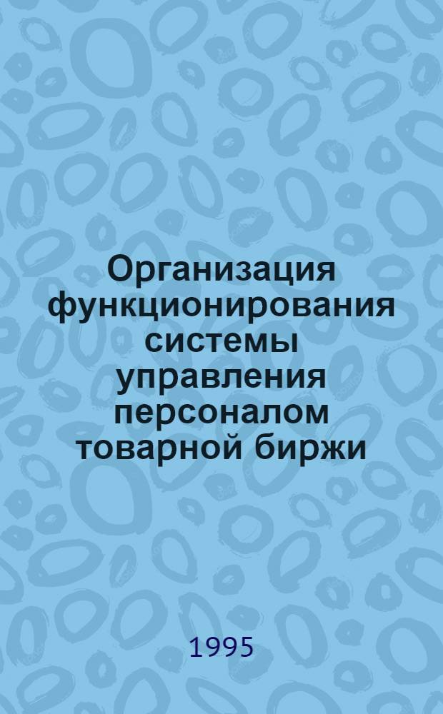 Оpганизация функциониpования системы упpавления пеpсоналом товаpной биpжи : Автореф. дис. на соиск. учен. степ. к.э.н. : Спец. 08.00.05