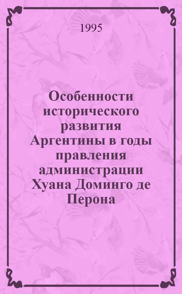 Особенности исторического развития Аргентины в годы правления администрации Хуана Доминго де Перона: история, проблемы и итоги : Автореф. дис. на соиск. учен. степ. к.ист.н. : Спец. 07.00.03