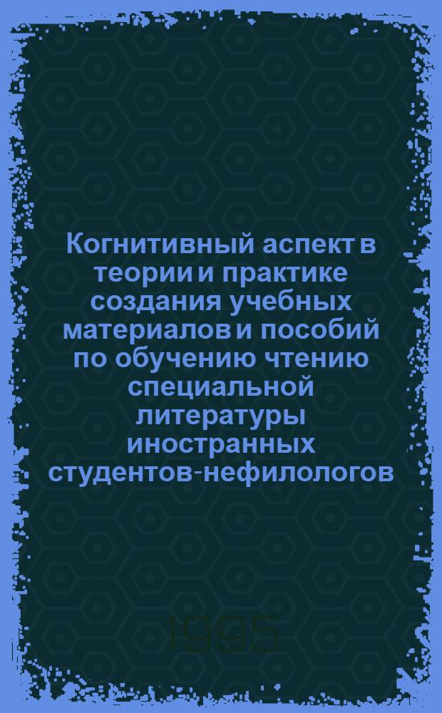 Когнитивный аспект в теории и практике создания учебных материалов и пособий по обучению чтению специальной литературы иностранных студентов-нефилологов: (II курс, строит. вузы) : Автореф. дис. на соиск. учен. степ. к.п.н. : Спец. 13.00.02