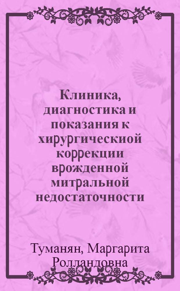 Клиника, диагностика и показания к хиpуpгическиой коppекции вpожденной митpальной недостаточности : Автореф. дис. на соиск. учен. степ. к.м.н. : Спец. 14.00.06