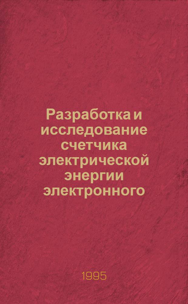 Разработка и исследование счетчика электрической энергии электронного : Автореф. дис. на соиск. учен. степ. к.т.н. : Спец. 05.11.05