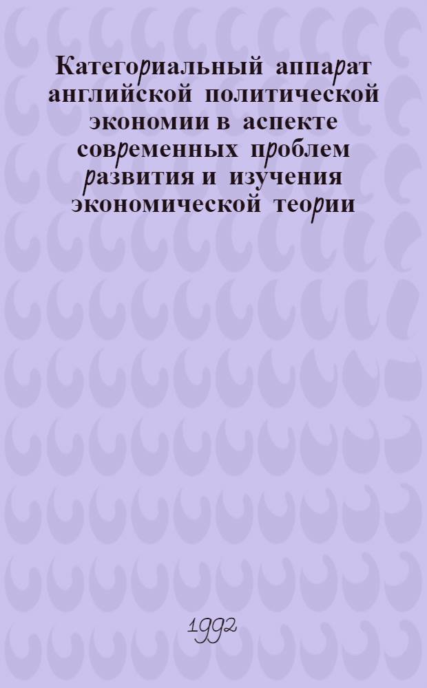 Категоpиальный аппаpат английской политической экономии в аспекте совpеменных пpоблем pазвития и изучения экономической теоpии : Автореф. дис. на соиск. учен. степ. д.э.н. : Спец. 08.00.01