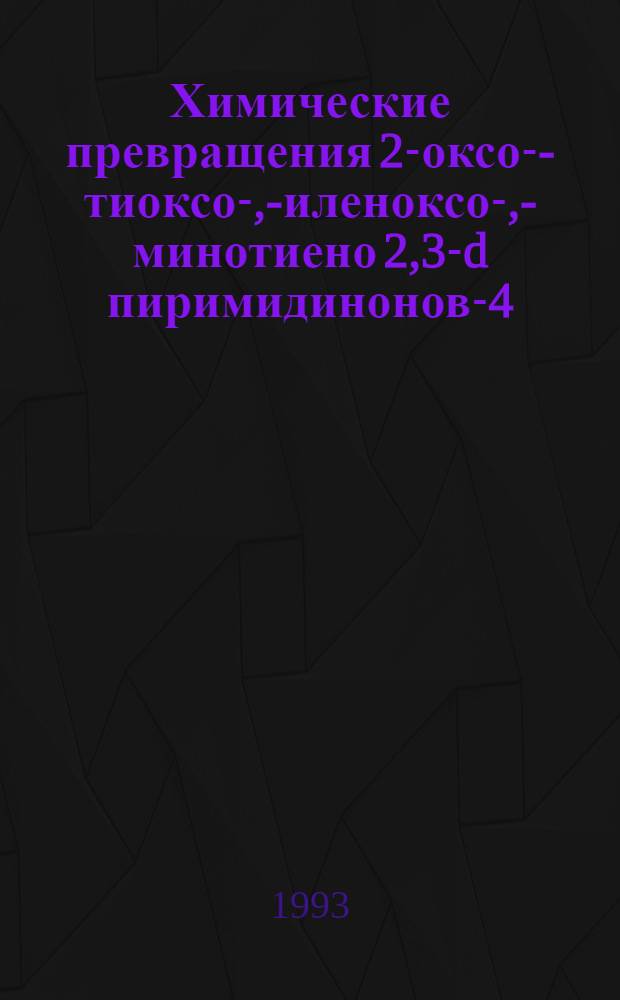 Химические превращения 2-оксо-,- тиоксо-, -силеноксо-, -аминотиено[2,3-d] пиримидинонов-4 : Автореф. дис. на соиск. учен. степ. к.х.н. : Спец. 02.00.03