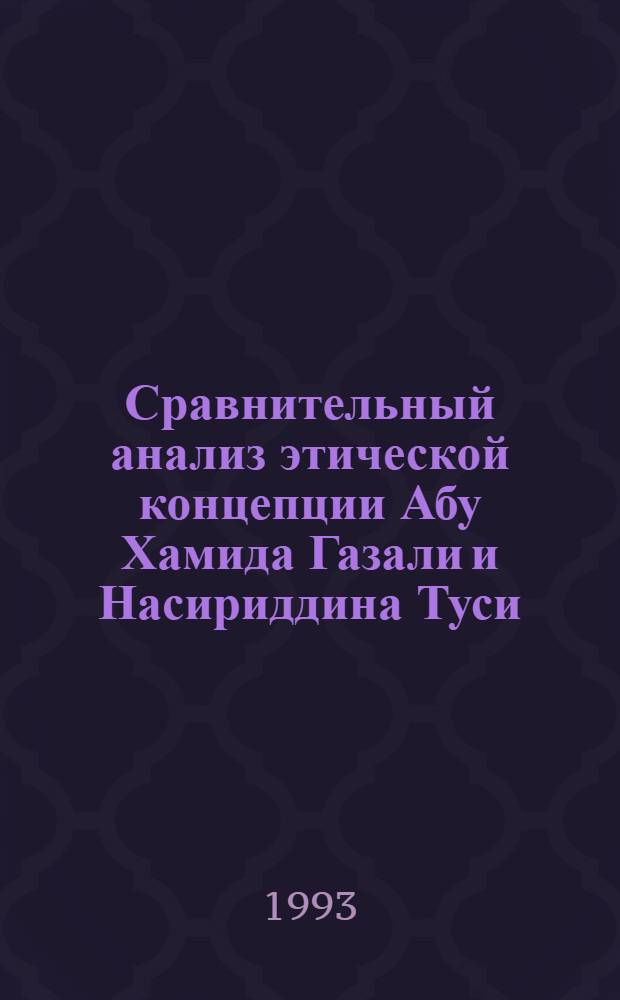 Сравнительный анализ этической концепции Абу Хамида Газали и Насириддина Туси : Автореф. дис. на соиск. учен. степ. к.филол.н. : Спец. 09.00.03
