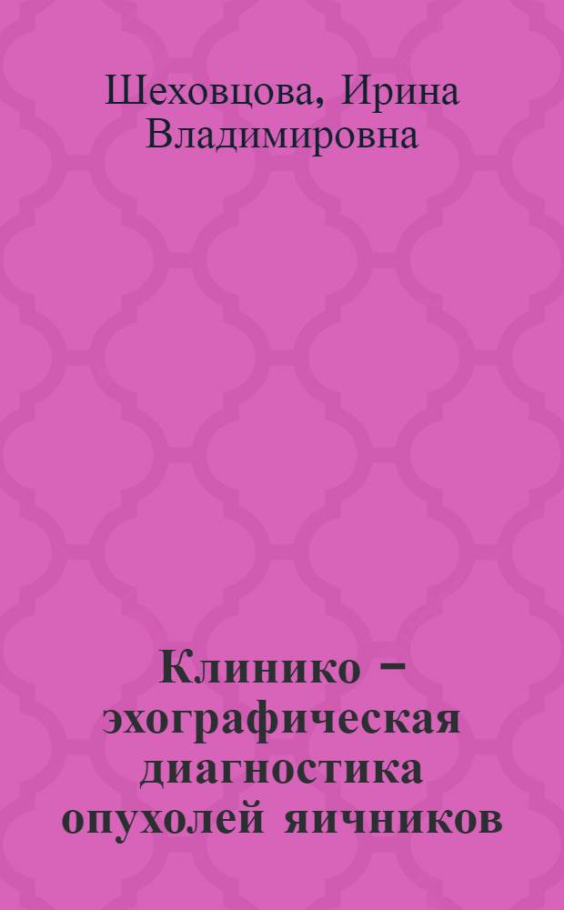 Клинико - эхографическая диагностика опухолей яичников : Автореф. дис. на соиск. учен. степ. к.м.н. : Спец. 14.00.14