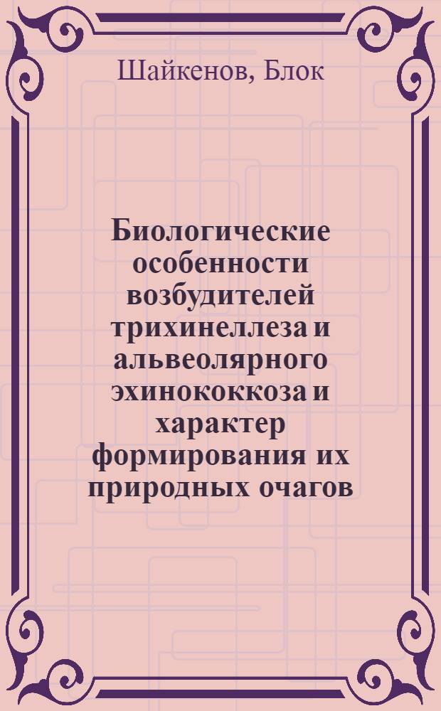 Биологические особенности возбудителей трихинеллеза и альвеолярного эхинококкоза и характер формирования их природных очагов : Автореф. дис. на соиск. учен. степ. д.б.н. : Спец. 03.00.19