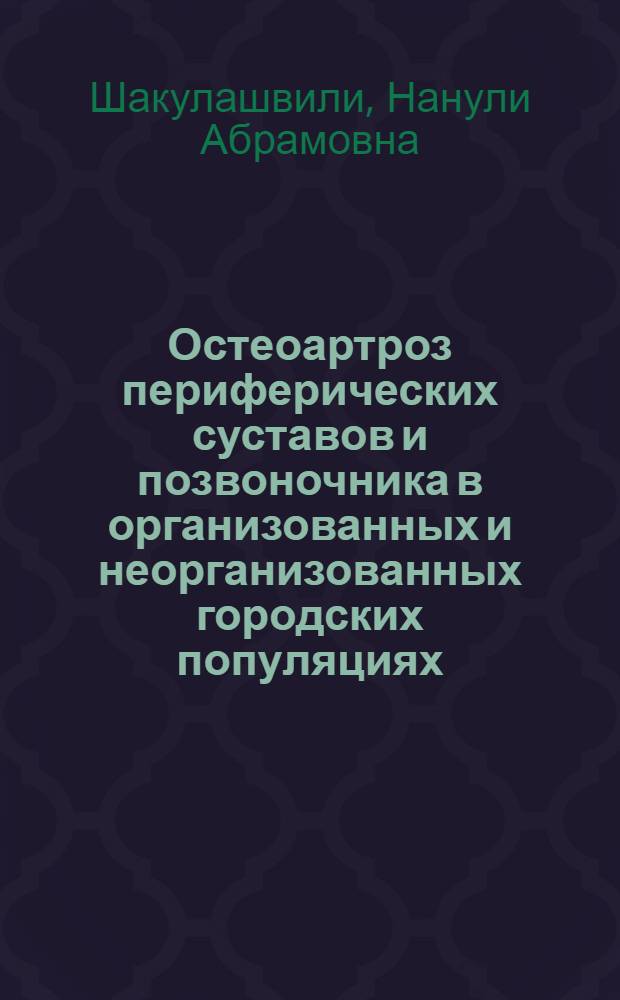 Остеоартроз периферических суставов и позвоночника в организованных и неорганизованных городских популяциях : Автореф. дис. на соиск. учен. степ. д.м.н. : Спец. 14.01.00