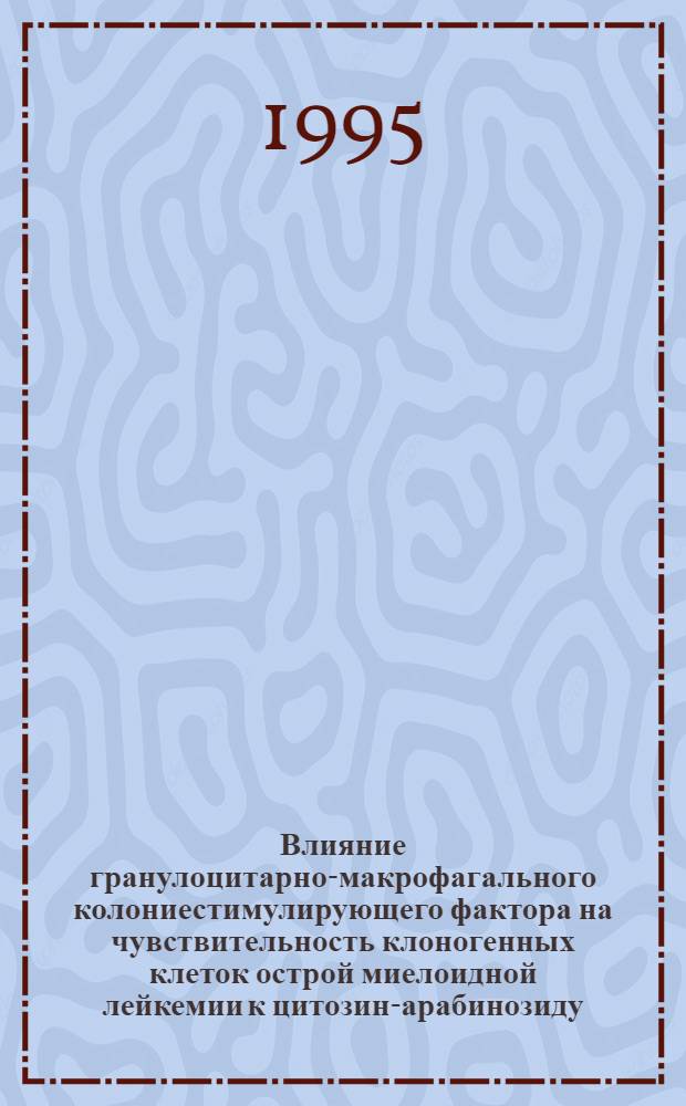 Влияние гранулоцитарно-макрофагального колониестимулирующего фактора на чувствительность клоногенных клеток острой миелоидной лейкемии к цитозин-арабинозиду : Автореф. дис. на соиск. учен. степ. к.м.н. : Спец. 14.00.29