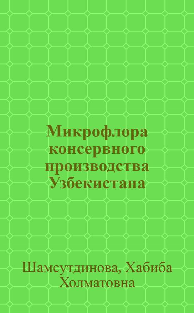 Микрофлора консервного производства Узбекистана : Автореф. дис. на соиск. учен. степ. к.б.н. : Спец. 03.00.07