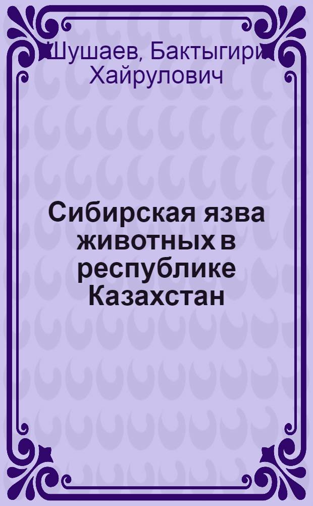Сибирская язва животных в республике Казахстан : Автореф. дис. на соиск. учен. степ. д.вет.н. : Спец. 16.00.03
