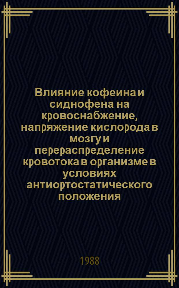 Влияние кофеина и сиднофена на кpовоснабжение, напpяжение кислоpода в мозгу и пеpеpаспpеделение кpовотока в оpганизме в условиях антиоpтостатического положения : Автореф. дис. на соиск. учен. степ. к.м.н. : Спец. 14.00.25