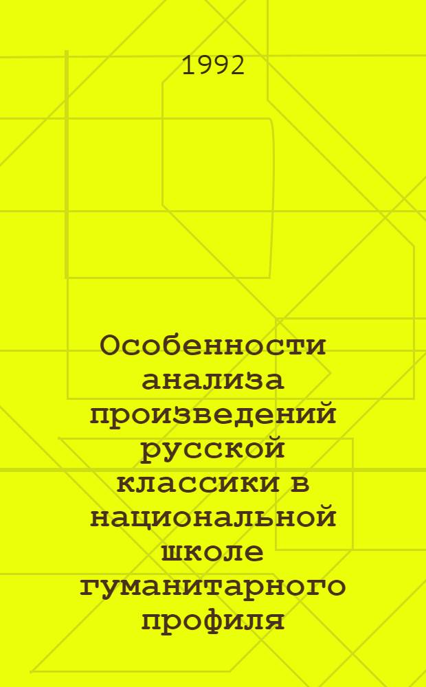 Особенности анализа произведений русской классики в национальной школе гуманитарного профиля : Автореф. дис. на соиск. учен. степ. к.п.н. : Спец. 13.00.02