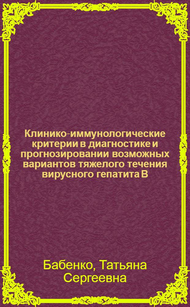 Клинико-иммунологические критерии в диагностике и прогнозировании возможных вариантов тяжелого течения вирусного гепатита В : Автореф. дис. на соиск. учен. степ. к.м.н. : Спец. 14.00.10