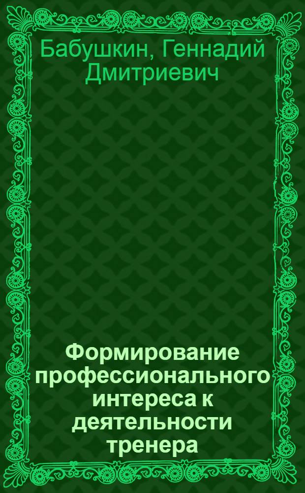 Формирование профессионального интереса к деятельности тренера : Автореф. дис. на соиск. учен. степ. д.п.н. : Спец. 13.00.04