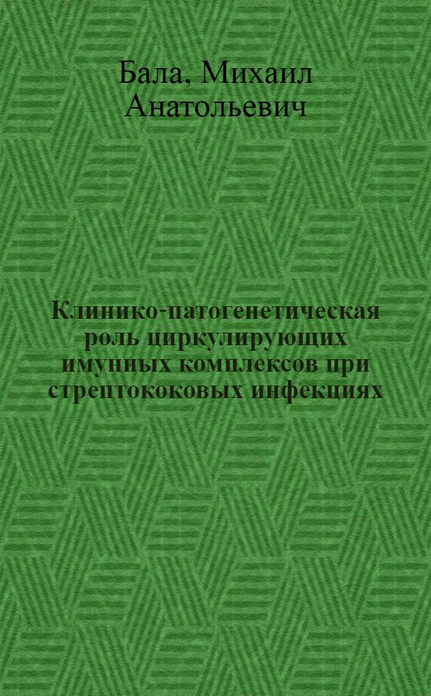 Клинико-патогенетическая роль циркулирующих имунных комплексов при стрептококовых инфекциях : Автореф. дис. на соиск. учен. степ. д.м.н. : Спец. 14.00.10