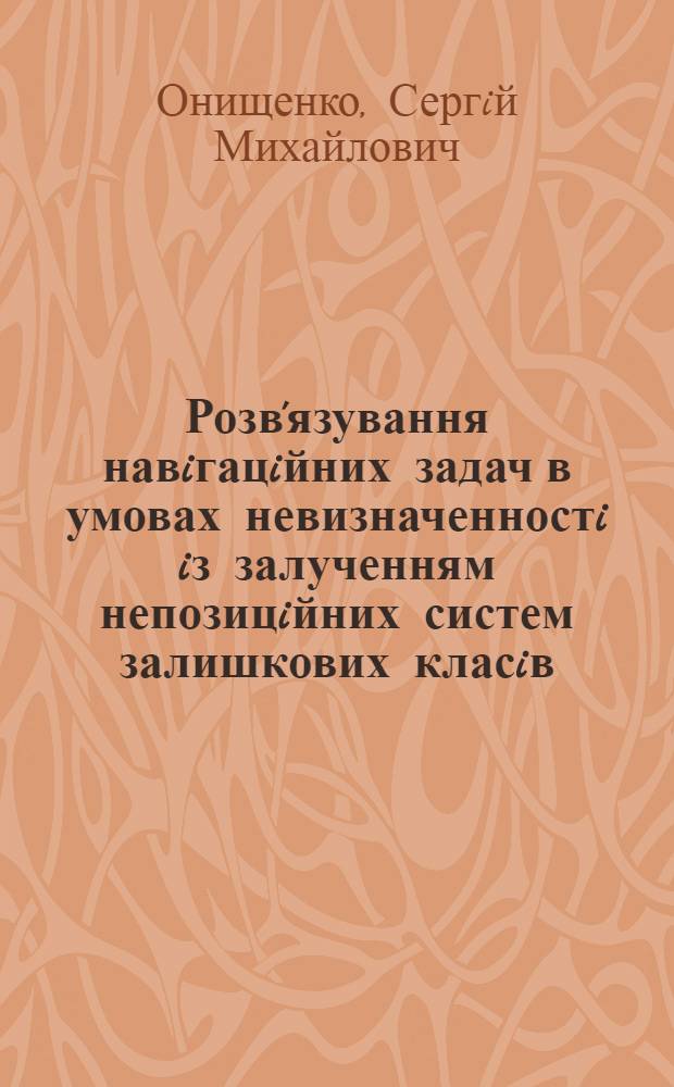 Розв'язування навiгацiйних задач в умовах невизначенностi iз залученням непозицiйних систем залишкових класiв : Автореф. дис. на соиск. учен. степ. д.ф.-м.н. : Спец. 01.02.01