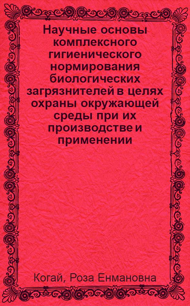 Научные основы комплексного гигиенического нормирования биологических загрязнителей в целях охраны окружающей среды при их производстве и применении : Автореф. дис. на соиск. учен. степ. д.м.н. : Спец. 14.00.07