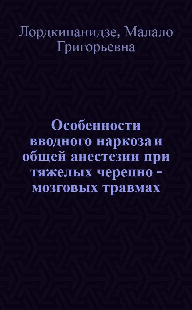 Особенности вводного наркоза и общей анестезии при тяжелых черепно - мозговых травмах:(На основании монографии "Анестезия и интенсивная терапия при тяжелых черепно - мозговых травмах") : Автореф. дис. на соиск. учен. степ. д.м.н. : Спец. 14.05.00