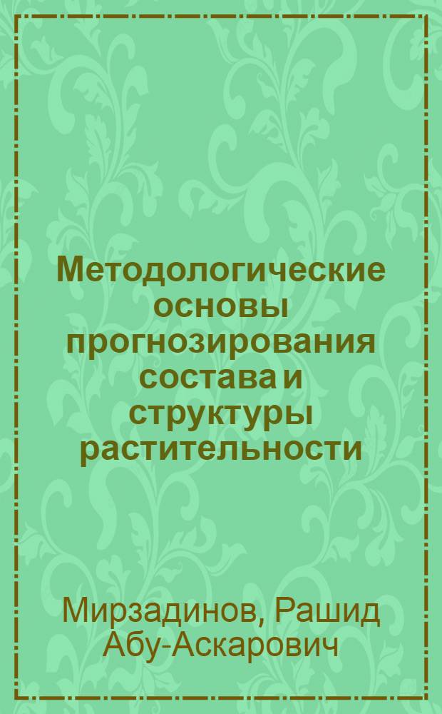 Методологические основы прогнозирования состава и структуры растительности:(На прим. растительности аридной зоны Казахстана) : Автореф. дис. на соиск. учен. степ. д.б.н. : Спец. 03.00.05