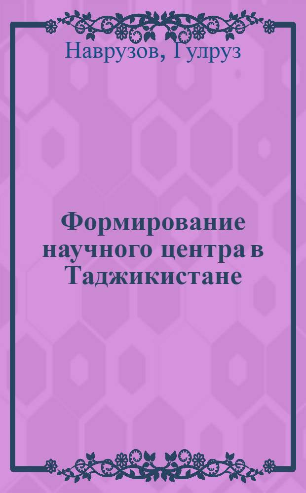 Формирование научного центра в Таджикистане (1924-1950 гг.) : Автореф. дис. на соиск. учен. степ. д.ист.н. : Спец. 07.00.02