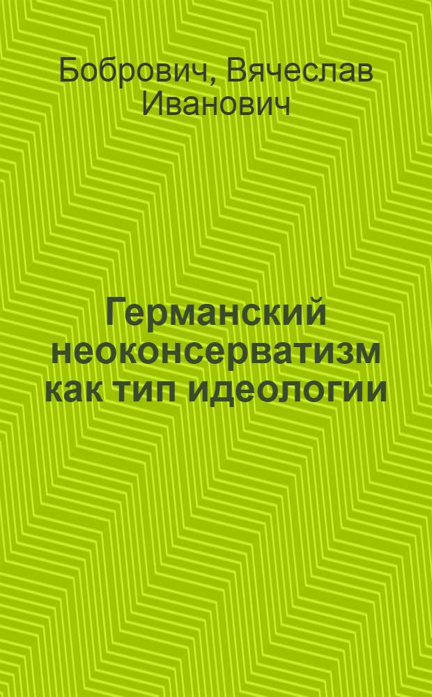 Германский неоконсерватизм как тип идеологии : Автореф. дис. на соиск. учен. степ. к.филос.н. : Спец. 23.00.03