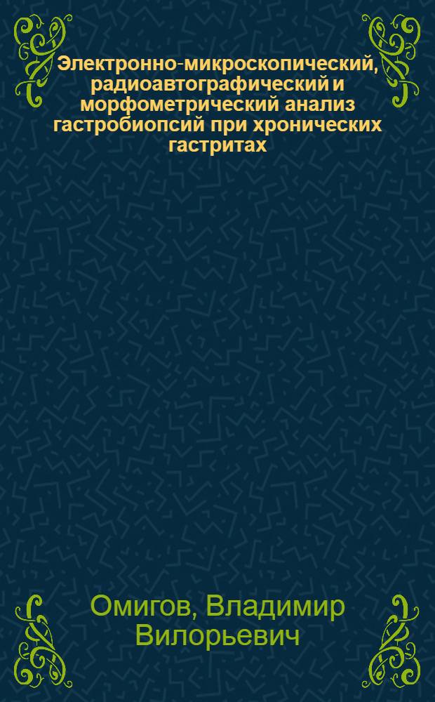 Электронно-микроскопический, радиоавтографический и морфометрический анализ гастробиопсий при хронических гастритах : Автореф. дис. на соиск. учен. степ. к.м.н. : Спец. 14.00.15