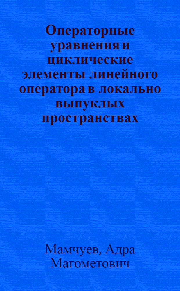 Операторные уравнения и циклические элементы линейного оператора в локально выпуклых пространствах : Автореф. дис. на соиск. учен. степ. к.ф.-м.н. : Спец. 01.01.01