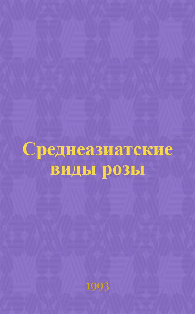 Среднеазиатские виды розы:(Отдаленная гибридизация, эволюция, кардиология, витаминоносность) : Автореф. дис. на соиск. учен. степ. д.б.н. : Спец. 03.00.05