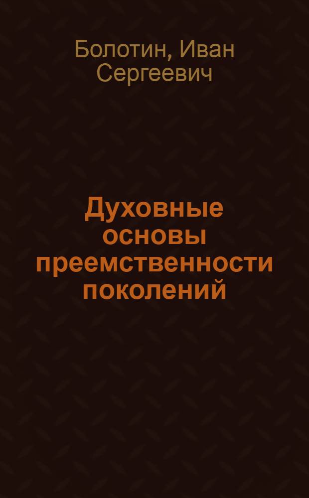 Духовные основы преемственности поколений : Автореф. дис. на соиск. учен. степ. д.филос.н. : Спец. 22.00.06