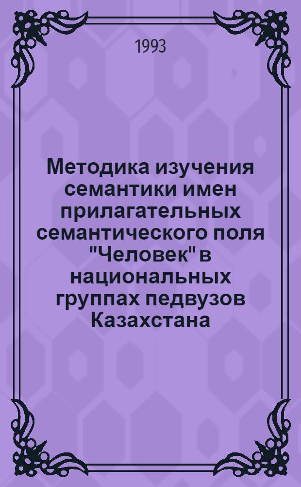 Методика изучения семантики имен прилагательных семантического поля "Человек" в национальных группах педвузов Казахстана : Автореф. дис. на соиск. учен. степ. к.п.н. : Спец. 13.00.02