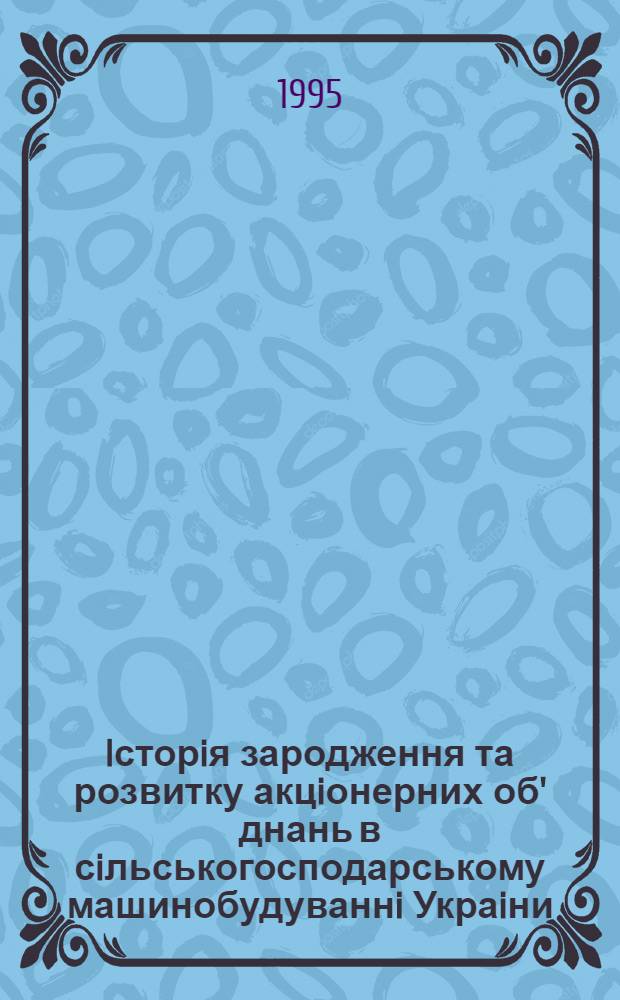 Iсторiя зародження та розвитку акцiонерних об' днань в сiльськогосподарському машинобудуваннi Украiни :(XlХ - поч. ХХ ст) : Автореф. дис. на соиск. учен. степ. к.ист.н. : Спец. 07.00.02