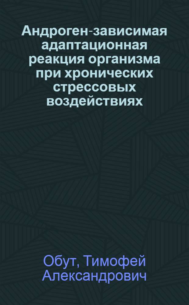 Андроген-зависимая адаптационная реакция организма при хронических стрессовых воздействиях : Автореф. дис. на соиск. учен. степ. д.б.н. : Спец. 14.00.17