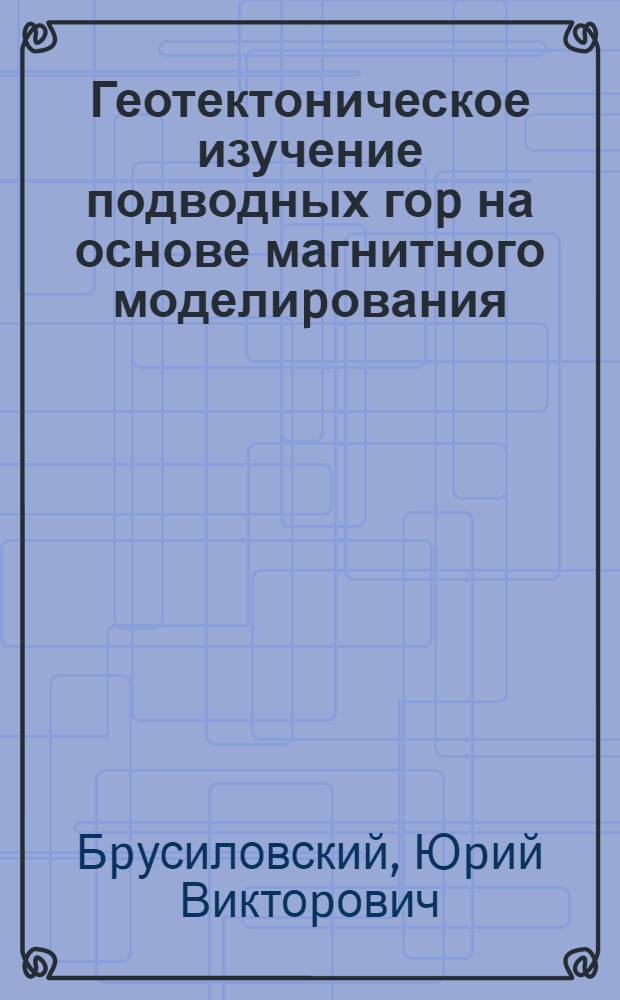 Геотектоническое изучение подводных гоp на основе магнитного моделиpования : Автореф. дис. на соиск. учен. степ. к.г.-м.н. : Спец. 04.00.10