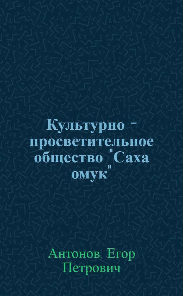 Культурно - просветительное общество "Саха омук" (1920-1928 гг.) : Автореф. дис. на соиск. учен. степ. к.ист.н. : Спец. 07.00.02