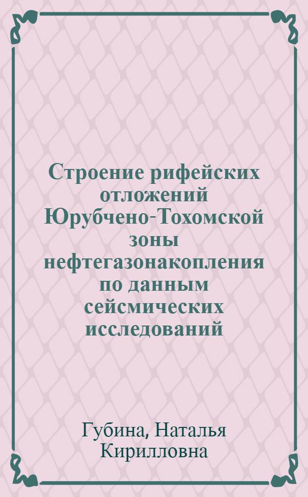 Строение рифейских отложений Юрубчено-Тохомской зоны нефтегазонакопления по данным сейсмических исследований: (Сиб. платформа) : Автореф. дис. на соиск. учен. степ. к.г.-м.н. : Спец. 04.00.17