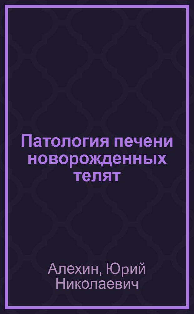 Патология печени новоpожденных телят :(Клин.-биохим. синдpомы, пpофилактика и лечение) : Автореф. дис. на соиск. учен. степ. к.б. и вет.н. : Спец. 03.00.04