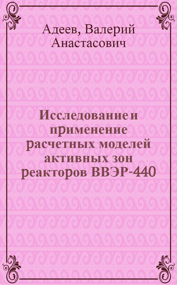 Исследование и пpименение pасчетных моделей активных зон pеактоpов ВВЭР-440 : Автореф. дис. на соиск. учен. степ. к.т.н. : Спец. 05.14.03