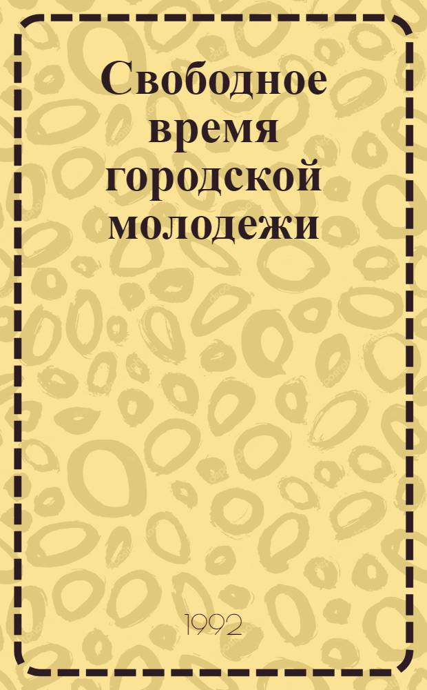 Свободное время городской молодежи : Автореф. дис. на соиск. учен. степ. к.социол.н. : Спец. 22.00.04