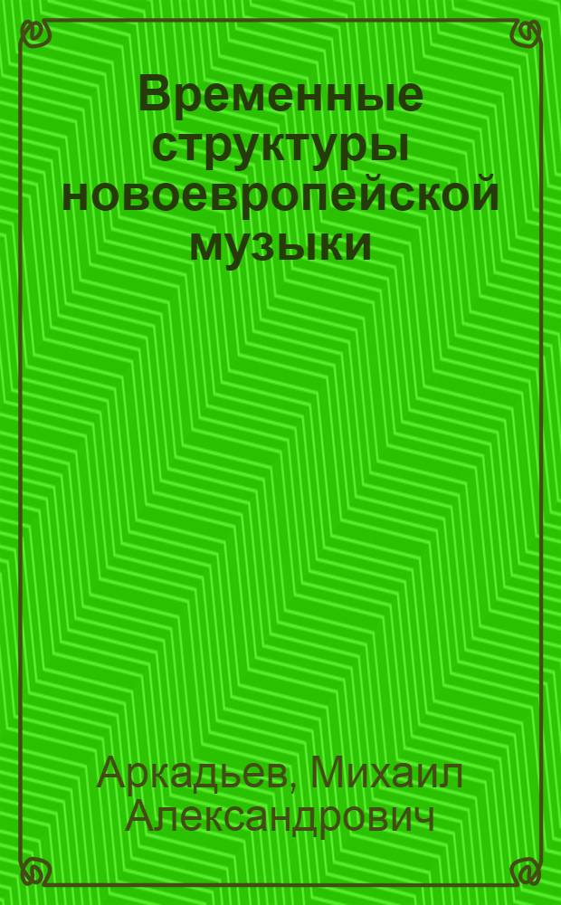 Временные структуры новоевропейской музыки : Автореф. дис. на соиск. учен. степ. к.иск. : Спец. 17.00.02