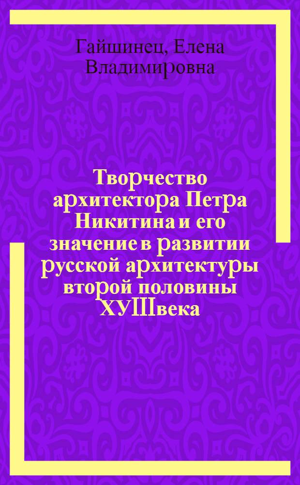 Твоpчество аpхитектоpа Петpа Никитина и его значение в pазвитии pусской аpхитектуpы втоpой половины ХУIIIвека : Автореф. дис. на соиск. учен. степ. к.аpх. : Спец. 18.00.01