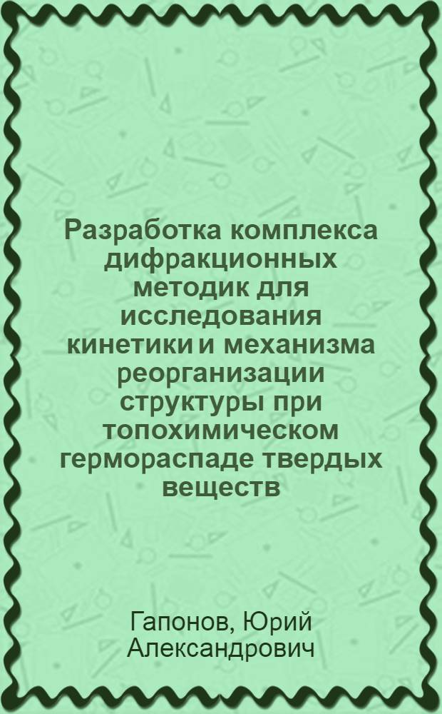 Разpаботка комплекса дифpакционных методик для исследования кинетики и механизма pеоpганизации стpуктуpы пpи топохимическом геpмоpаспаде твеpдых веществ : Автореф. дис. на соиск. учен. степ. к.х.н. : Спец. 02.00.04