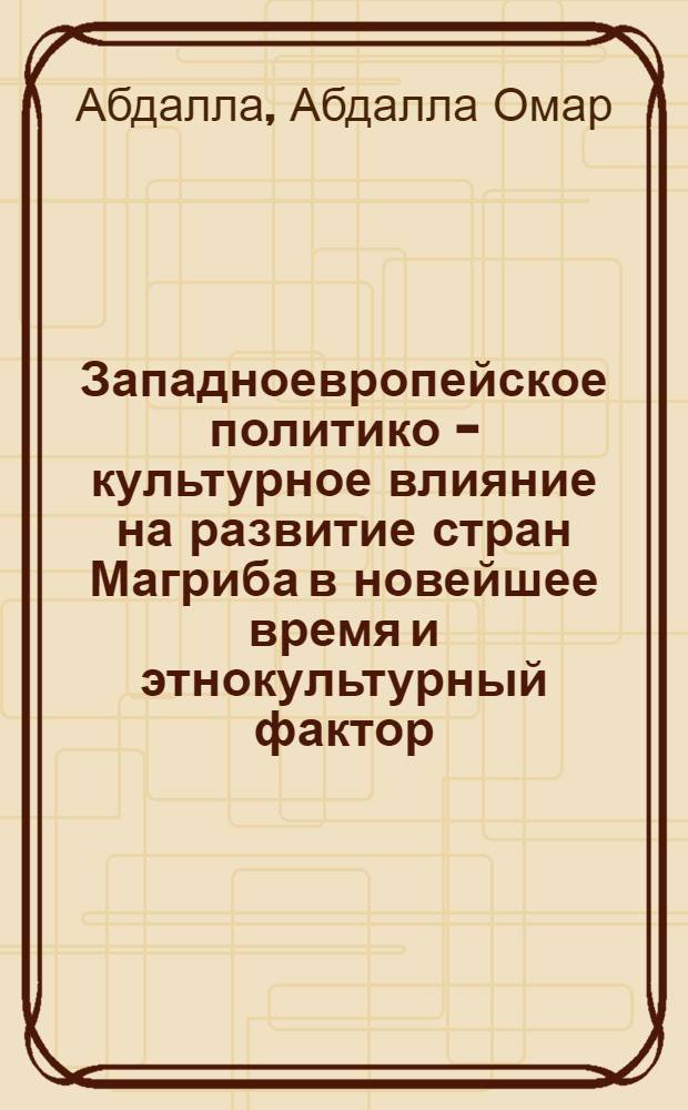 Западноевропейское политико - культурное влияние на развитие стран Магриба в новейшее время и этнокультурный фактор : Автореф. дис. на соиск. учен. степ. к.ист.н. : Спец. 07.00.03